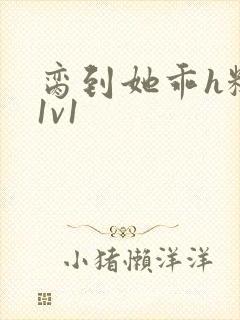 脔到她乖h糙汉1v1