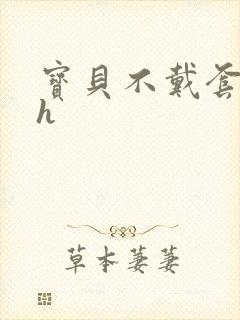 宝贝不戴套套了h