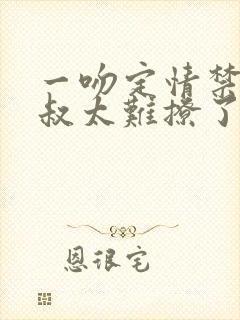 一吻定情禁欲小叔太难撩了