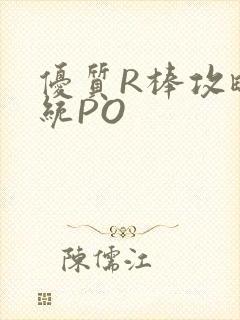 优质R棒攻略系统PO
