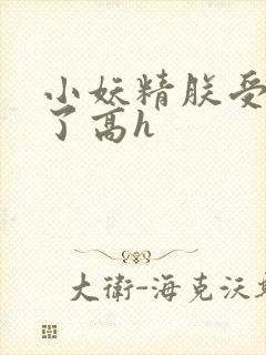 小妖精朕受不了了高h