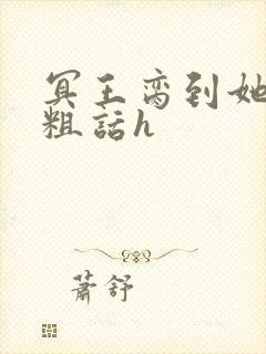 冥王脔到她哭h粗话h