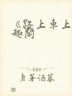 《路上车上》笔趣阁