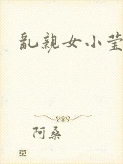 乱亲女小莹的泬