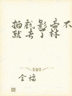 拍戏影帝不小心就去了林