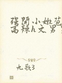 强开小嫩苞h文高辣h文男男