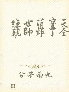 绝世萌宝天才娘亲帅炸了全文免费