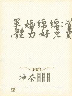 军婚绵绵:首长,体力好免费阅读