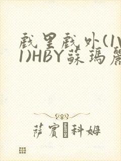 戏里戏外(1V1)HBY苏玛丽全文免费阅读