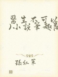 医生不可以(限)小说笔趣阁