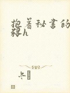 抱着秘书的大乳啃h