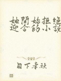 她开始拒绝慢迎迎合的小说