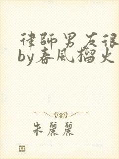 律师男友很难撩by春风榴火