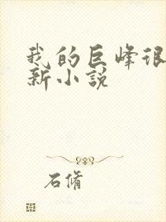 我的巨峰很软最新小说
