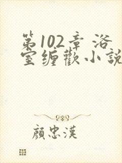 第102章 浴室缠欢小说