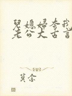 儿媳妇夸我比她老公大古言