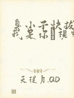 臭小子快拔出来我是你嫲视频