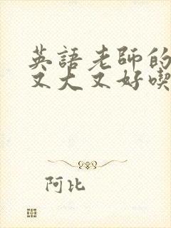 英语老师的兔子又大又好吃