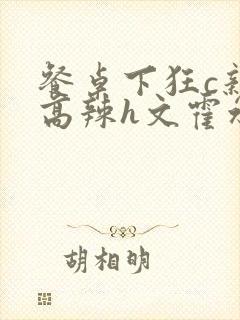 餐桌下狂c亲女高辣h文霍水