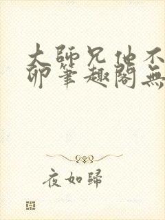 大师兄他不停产卵笔趣阁无弹窗