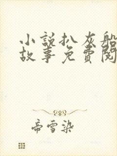 小说扒灰船上的故事免费阅读