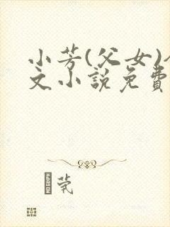 小芳(父女)全文小说免费阅读