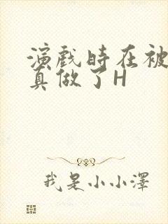 演戏时在被子里真做了H