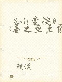 《小蛮腰》作者:姜之鱼免费阅读