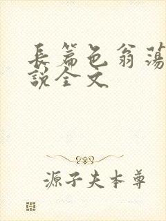长篇色翁荡熄小说全文