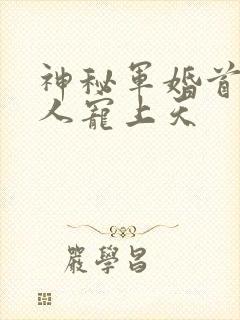 神秘军婚首长大人宠上天