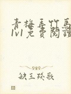 青梅弄竹马小说1v1免费阅读