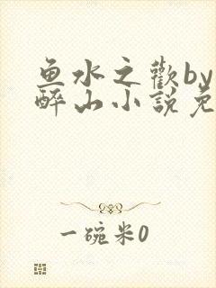 鱼水之欢by狄醉山小说免费阅读