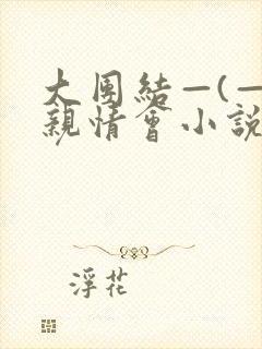 大团结—(—)亲情会小说