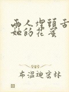 两人埋头舌尖吸她的花蜜