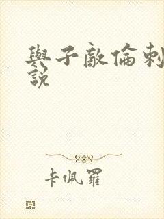 与子敌伦刺激小说