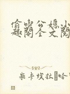 偷吃公媳小说笔趣阁全文阅读