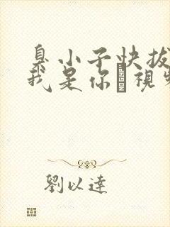 臭小子快拔出来我是你嫲视频