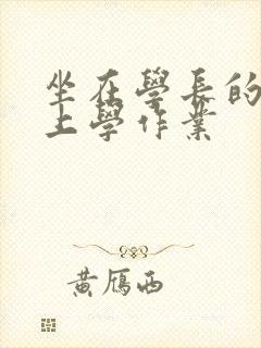 坐在学长的棒棒上学作业