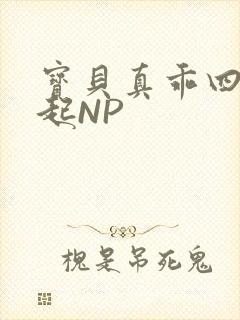 宝贝真乖四人一起NP