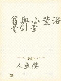 翁与小莹浴室欢爱51章