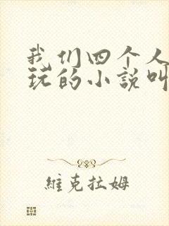 我们四个人换着玩的小说叫什么