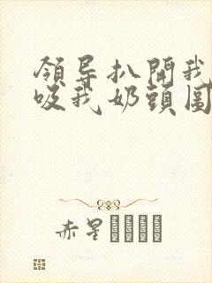 领导扒开我奶罩吸我奶头图片封面