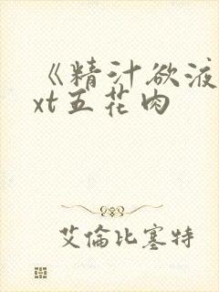 《精汁欲液》txt五花肉