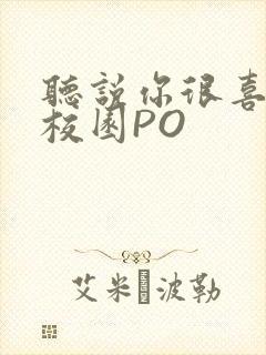 听说你很喜欢我校园PO