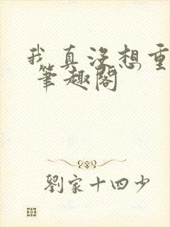 我真没想重生啊 笔趣阁