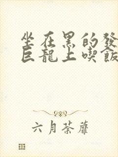 坐在黑的发紫的巨龙上吃饭