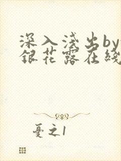 深入浅出by金银花露在线全文免费阅读笔趣阁