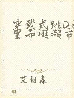 穿戴式跳D放在里面逛超市作文