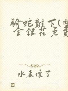 骑蛇难下(双) 金银花免费笔趣阁