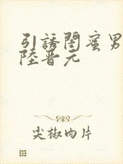 引诱闺蜜男友h陆晋元